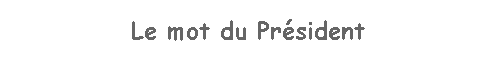 Zone de Texte: Le mot du Prsident