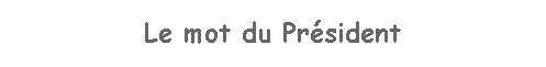 Zone de Texte: Le mot du Prsident